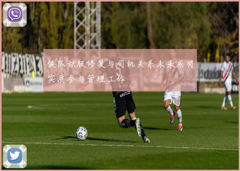 侠队积极修复与司机关系未来或将实质参与管理工作