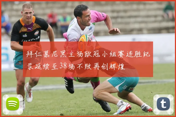 拜仁慕尼黑主场欧冠小组赛连胜纪录延续至38场不败再创辉煌