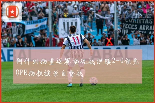 阿什利扬重返赛场观战伊镇2-0领先QPR扬教授亲自督战