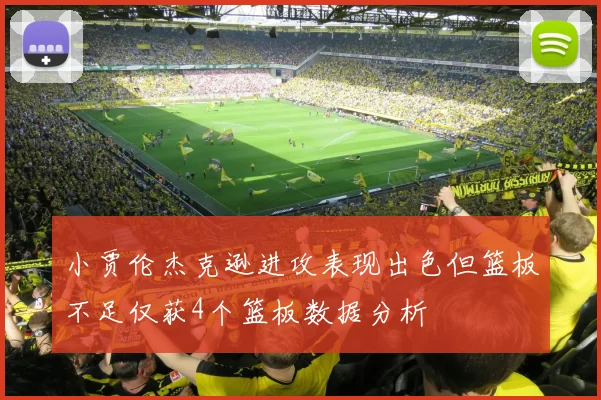 小贾伦杰克逊进攻表现出色但篮板不足仅获4个篮板数据分析